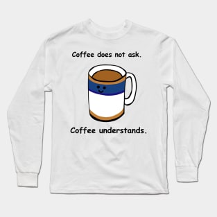 Coffee does not ask, coffee understands Long Sleeve T-Shirt